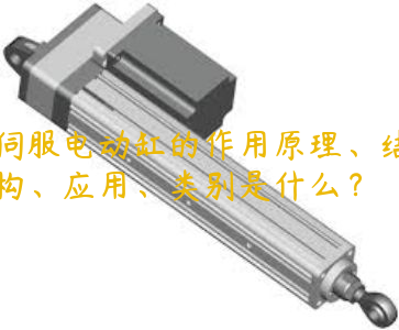 伺服電動缸的作用原理、結(jié)構(gòu)、應(yīng)用、類別是什么？