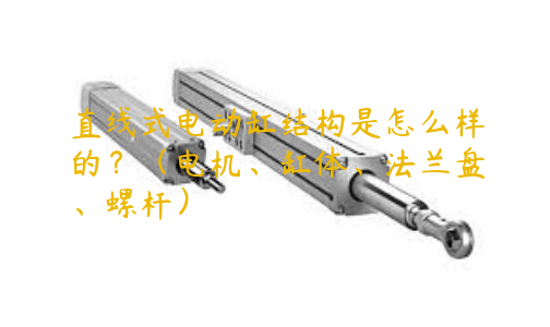 直線式電動缸結(jié)構(gòu)是怎么樣的？（電機(jī)、缸體、法蘭盤、螺桿）