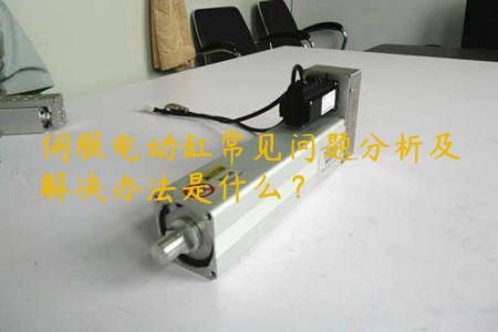 伺服電動(dòng)缸常見問題分析及解決辦法是什么？