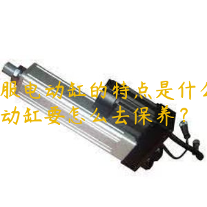 伺服電動(dòng)缸的特點(diǎn)是什么？電動(dòng)缸要怎么去保養(yǎng)？