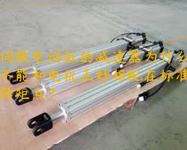 伺服電動缸的減速器為什么不能和電機正好相配在標(biāo)準(zhǔn)轉(zhuǎn)矩點？