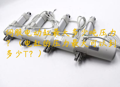 伺服電動(dòng)缸最大多少噸壓力？（電缸的壓力最大可以到多少T？）