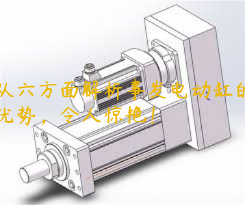 從六方面解析事發(fā)電動缸的優(yōu)勢，令人驚艷！