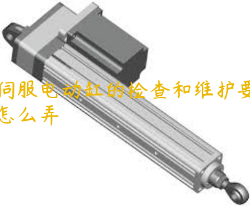 伺服電動缸的檢查和維護要怎么弄