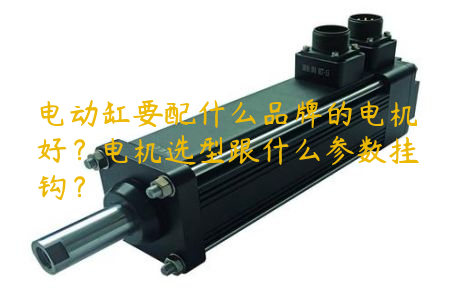 電動(dòng)缸要配什么品牌的電機(jī)好？電機(jī)選型跟什么參數(shù)掛鉤？