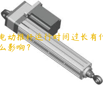 電動推桿運行時間過長有什么影響？